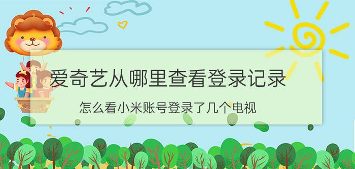 爱奇艺从哪里查看登录记录 怎么看小米账号登录了几个电视？